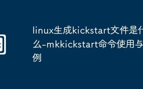 linux生成kickstart文件是什么-mkkickstart命令使用与实例