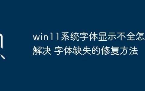 win11系统字体显示不全怎么解决 字体缺失的修复方法