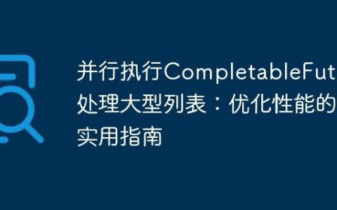 并行执行CompletableFuture处理大型列表：优化性能的实用指南
