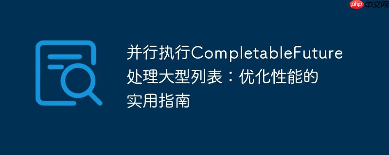 并行执行completablefuture处理大型列表:优化性能的实用指南
