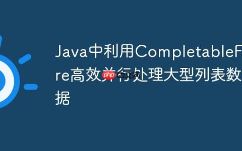 Java中利用CompletableFuture高效并行处理大型列表数据