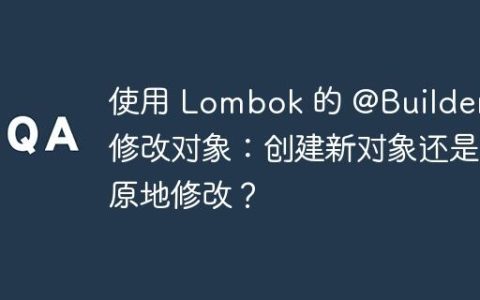 使用 Lombok 的 @Builder 修改对象：创建新对象还是原地修改？