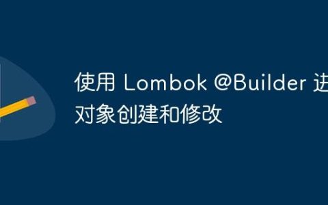 使用 Lombok @Builder 进行对象创建和修改