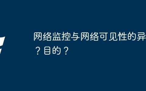 网络监控与网络可见性的异同？目的？