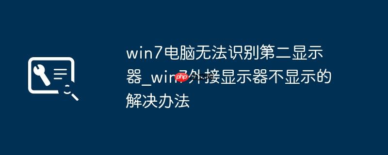 win7电脑无法识别第二显示器_win7外接显示器不显示的解决办法