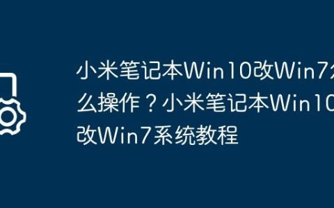 小米笔记本Win10改Win7怎么操作？小米笔记本Win10改Win7系统教程