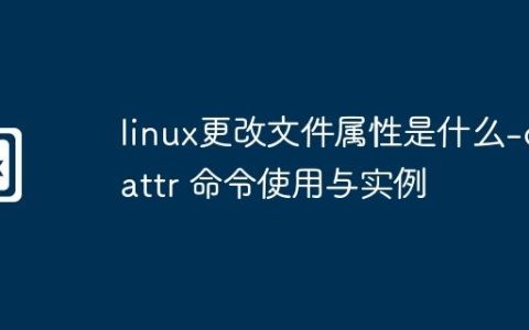 linux更改文件属性是什么-chattr 命令使用与实例