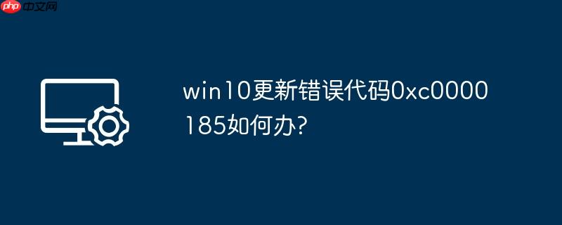 win10更新错误代码0xc0000185如何办?