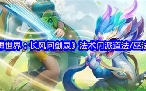 梦想世界长风问剑录道法巫法全解析：掌控天地元素之力