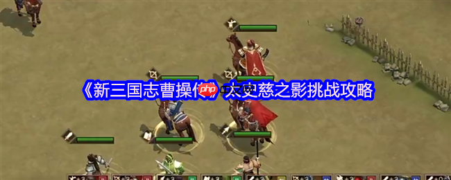 新三国志曹操传太史慈之影终极攻略:四近战封锁,破神箭之困