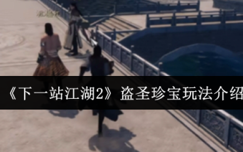 下一站江湖2盗圣珍宝奇遇指南：破解江湖谜题，追寻失落的秘藏