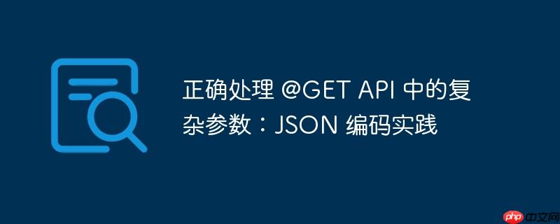 正确处理 @get api 中的复杂参数：json 编码实践