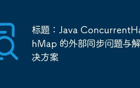 标题：Java ConcurrentHashMap 的外部同步问题与解决方案
