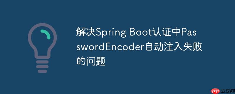 解决spring boot认证中passwordencoder自动注入失败的问题