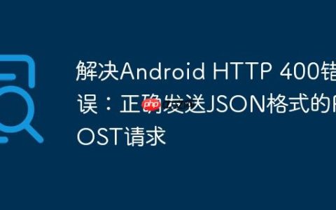 解决Android HTTP 400错误：正确发送JSON格式的POST请求