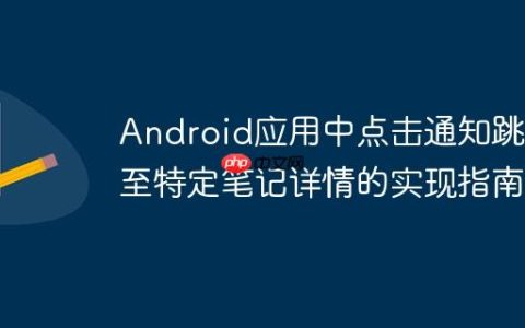 Android应用中点击通知跳转至特定笔记详情的实现指南