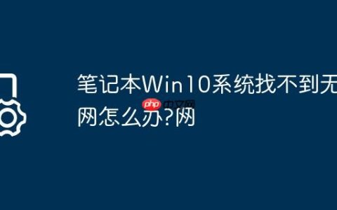 笔记本Win10系统找不到无线网怎么办?笔记本Win10系统找不到无线网