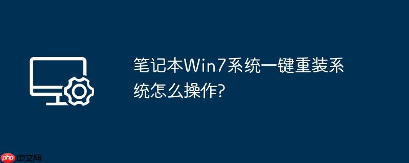 笔记本Win7系统一键重装系统怎么操作?
