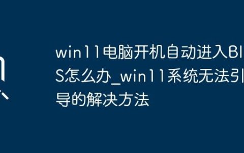 win11电脑开机自动进入BIOS怎么办_win11系统无法引导的解决方法
