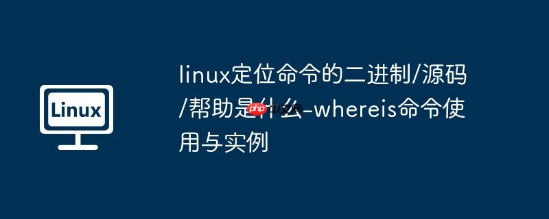 linux定位命令的二进制/源码/帮助是什么-whereis命令使用与实例