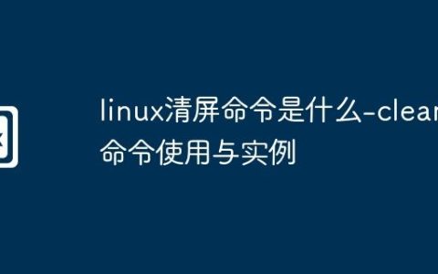 linux清屏命令是什么-clear命令使用与实例
