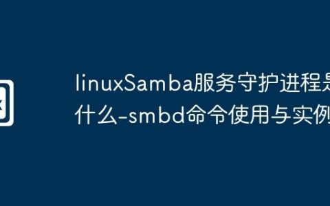 linuxSamba服务守护进程是什么-smbd命令使用与实例