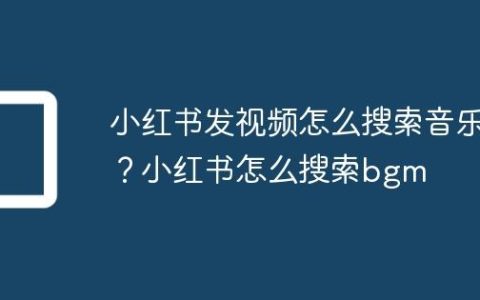 小红书发视频怎么搜索音乐？小红书怎么搜索bgm
