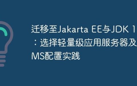 迁移至Jakarta EE与JDK 17：选择轻量级应用服务器及JMS配置实践