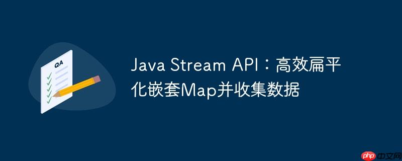 Java Stream API:高效扁平化嵌套Map并收集数据