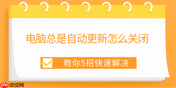 电脑总是自动更新怎么关闭 教你5招快速解决