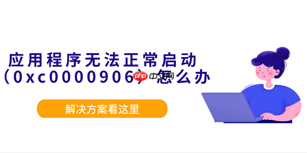 应用程序无法正常启动(0xc0000906)怎么办?解决方案看这里