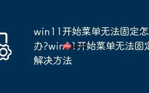 win11开始菜单无法固定怎么办?win11开始菜单无法固定解决方法