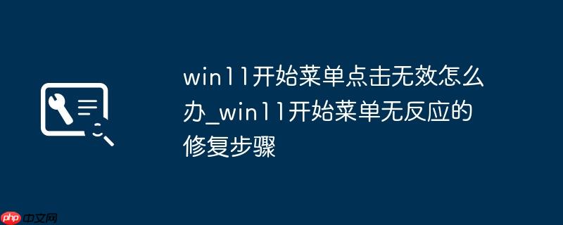 win11开始菜单点击无效怎么办_win11开始菜单无反应的修复步骤