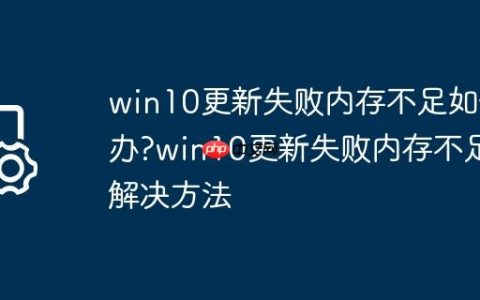 win10更新失败内存不足如何办?win10更新失败内存不足解决方法