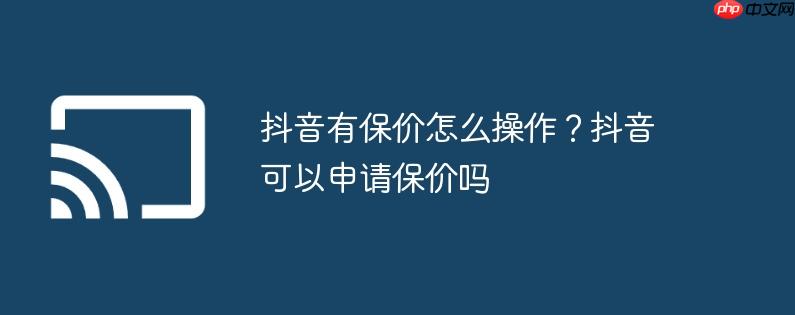 抖音有保价怎么操作？抖音可以申请保价吗
