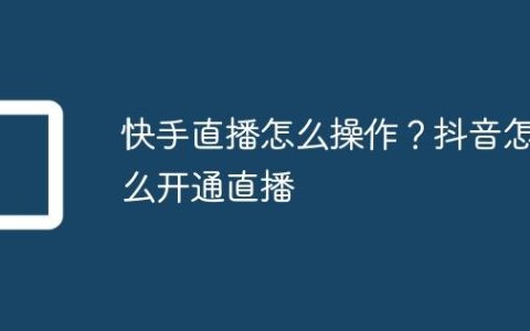 快手直播怎么操作？抖音怎么开通直播