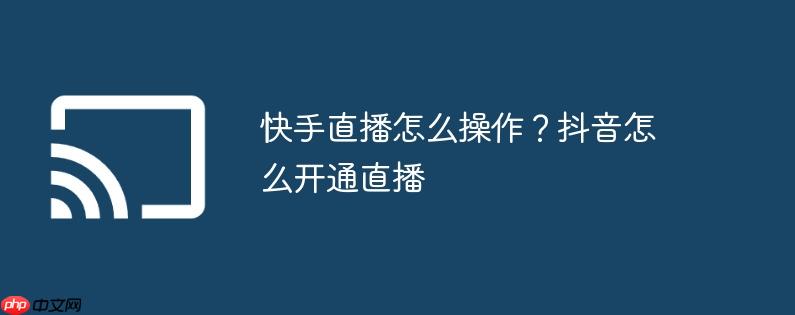 快手直播怎么操作?抖音怎么开通直播