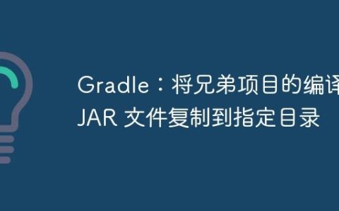 Gradle：将兄弟项目的编译 JAR 文件复制到指定目录