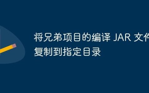 将兄弟项目的编译 JAR 文件复制到指定目录