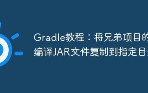 Gradle教程：将兄弟项目的编译JAR文件复制到指定目录