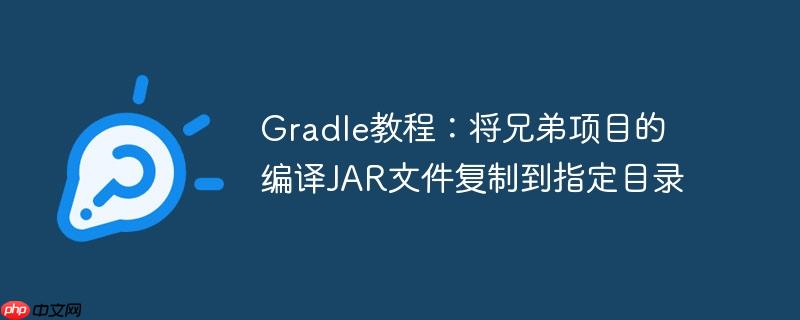 gradle教程:将兄弟项目的编译jar文件复制到指定目录
