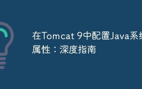 在Tomcat 9中配置Java系统属性：深度指南