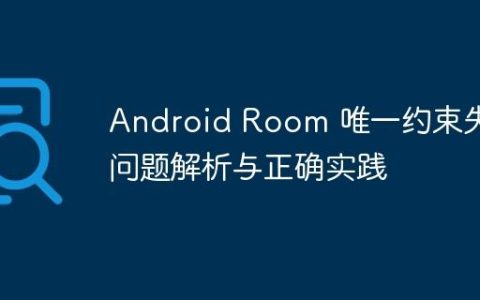 Android Room 唯一约束失效问题解析与正确实践