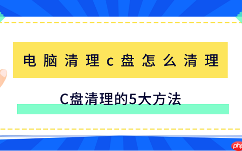电脑清理c盘怎么清理 C盘清理的5大方法