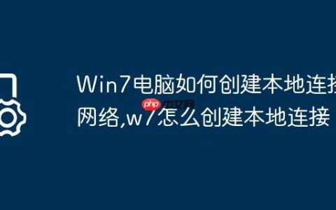 Win7电脑如何创建本地连接网络,w7怎么创建本地连接