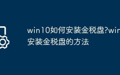 win10如何安装金税盘?win10安装金税盘的方法