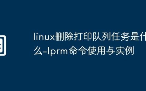 linux删除打印队列任务是什么-lprm命令使用与实例