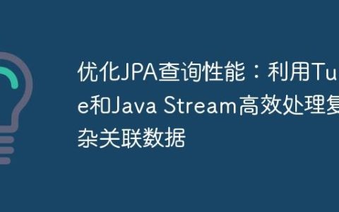 优化JPA查询性能：利用Tuple和Java Stream高效处理复杂关联数据