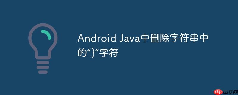 android java中删除字符串中的“}”字符