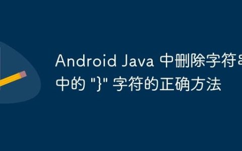 Android Java 中删除字符串中的 “}” 字符的正确方法